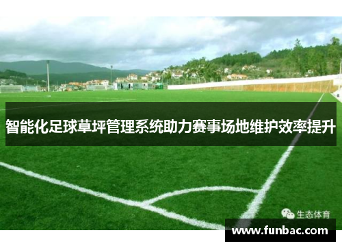 智能化足球草坪管理系统助力赛事场地维护效率提升